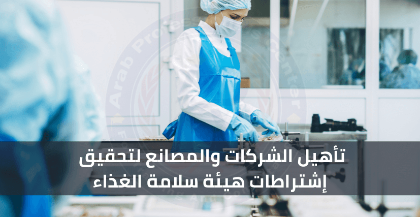 تأهيل الشركات والمصانع لتحقيق إشتراطات هيئة سلامة الغذاء
